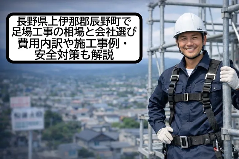 長野県上伊那郡辰野町で足場工事の相場と会社選び｜費用内訳や施工事例・安全対策も解説